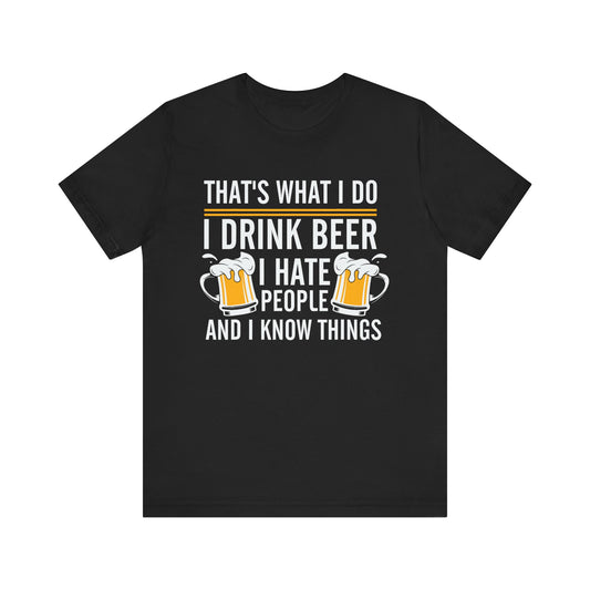 I Drink Beer, Hate People, and Know Things T-Shirt