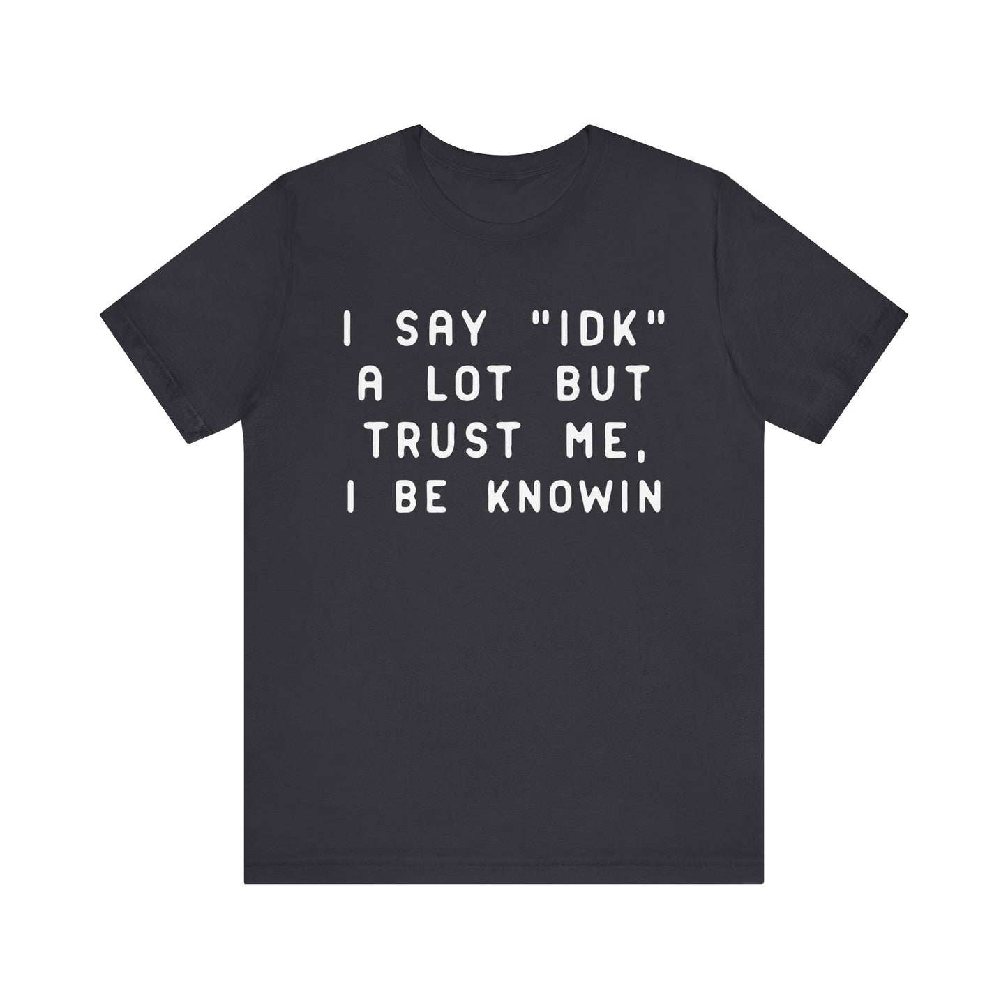 I Say "IDK" But I Be Knowin T-Shirt