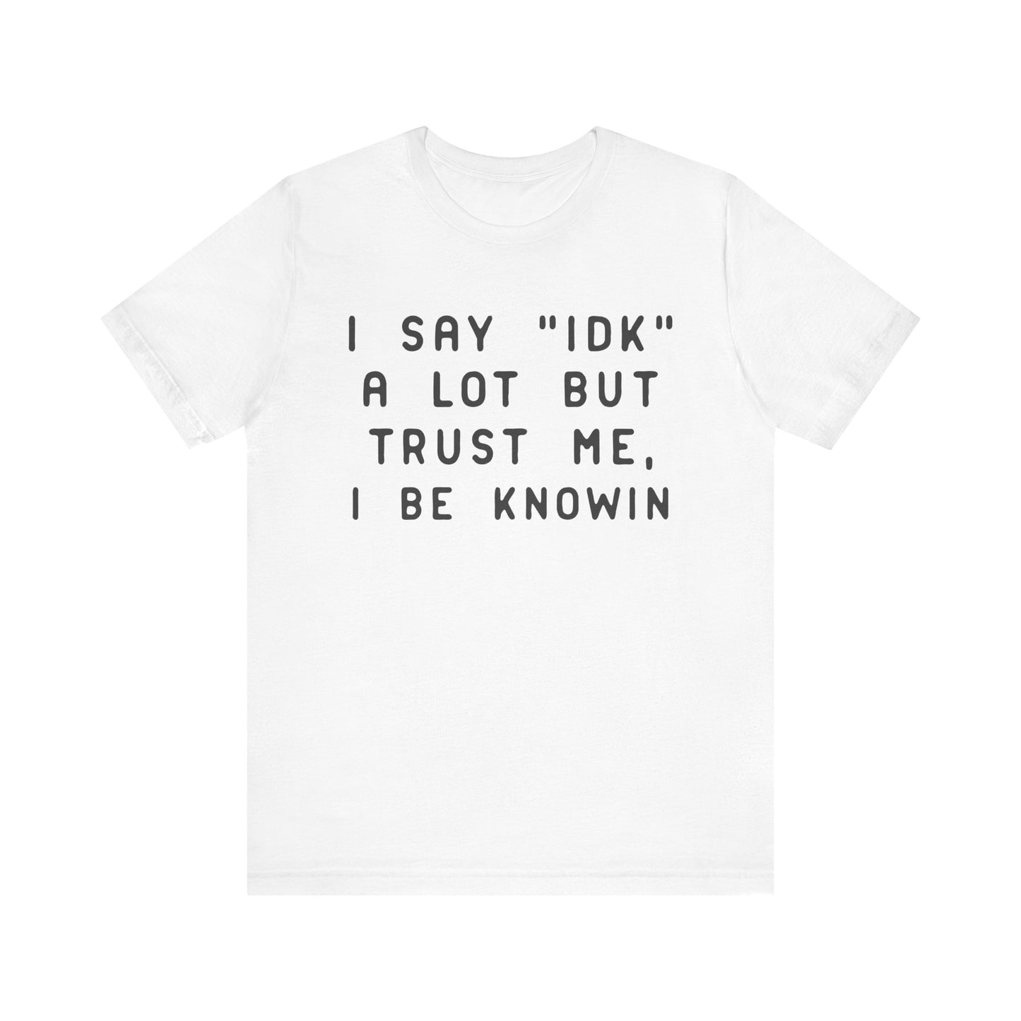 I Say "IDK" But I Be Knowin T-Shirt