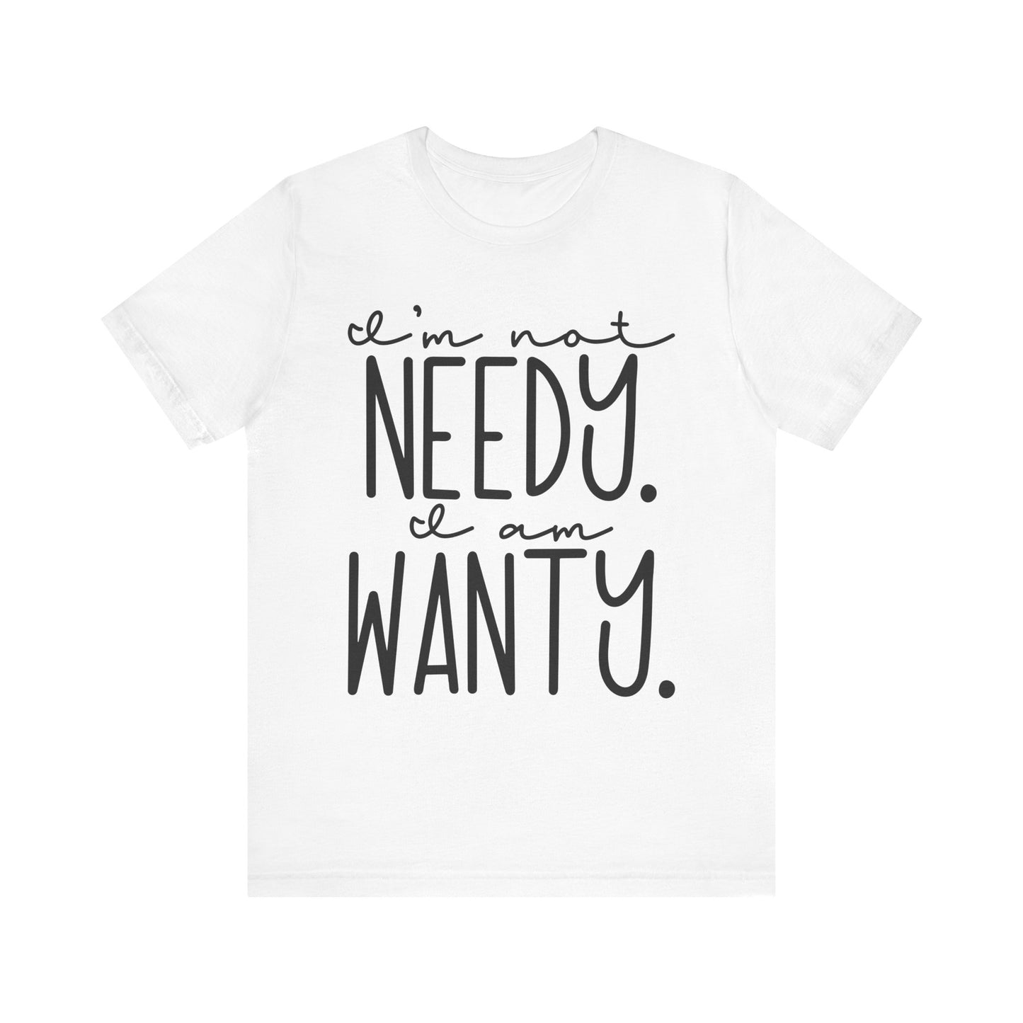 I’m Not Needy, I Am Wanty T-Shirt