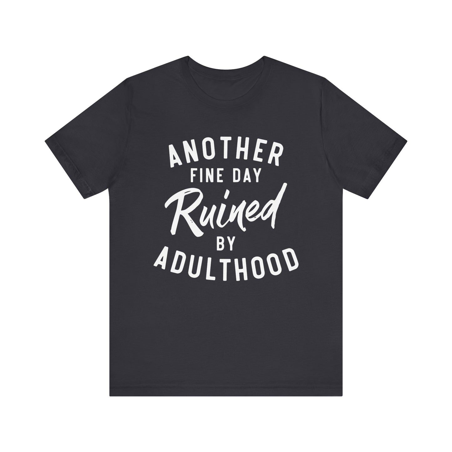 Another Fine Day Ruined by Adulthood T-Shirt