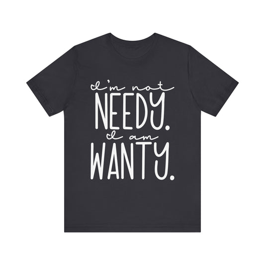 I’m Not Needy, I Am Wanty T-Shirt